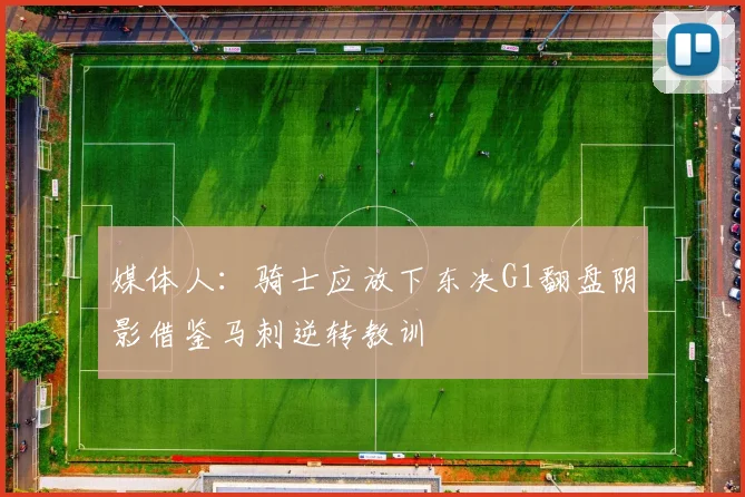 媒体人：骑士应放下东决G1翻盘阴影借鉴马刺逆转教训