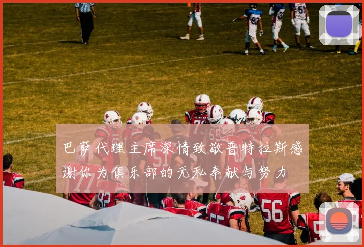 巴萨代理主席深情致敬普特拉斯感谢你为俱乐部的无私奉献与努力