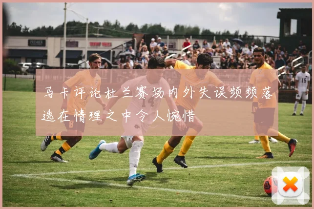 马卡评论杜兰赛场内外失误频频落选在情理之中令人惋惜