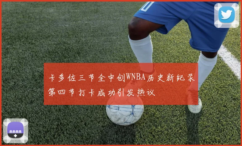 卡多佐三节全中创WNBA历史新纪录第四节打卡成功引发热议